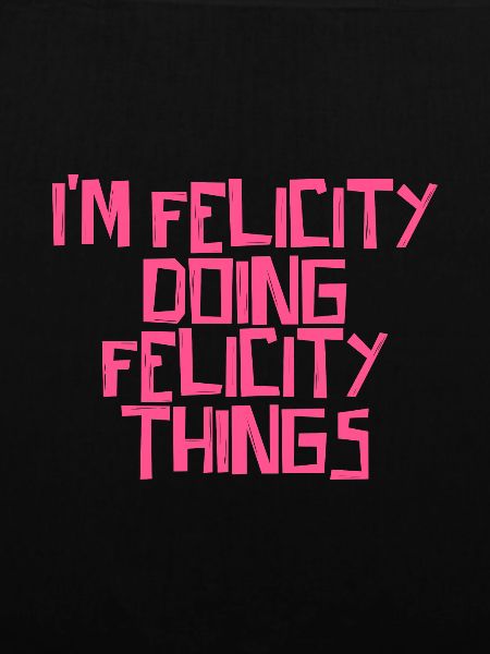 I'm Felicity doing Felicity things