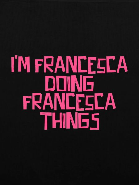 I'm Francesca doing Francesca things