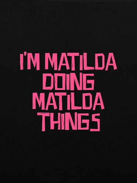 I'm Matilda doing Matilda things