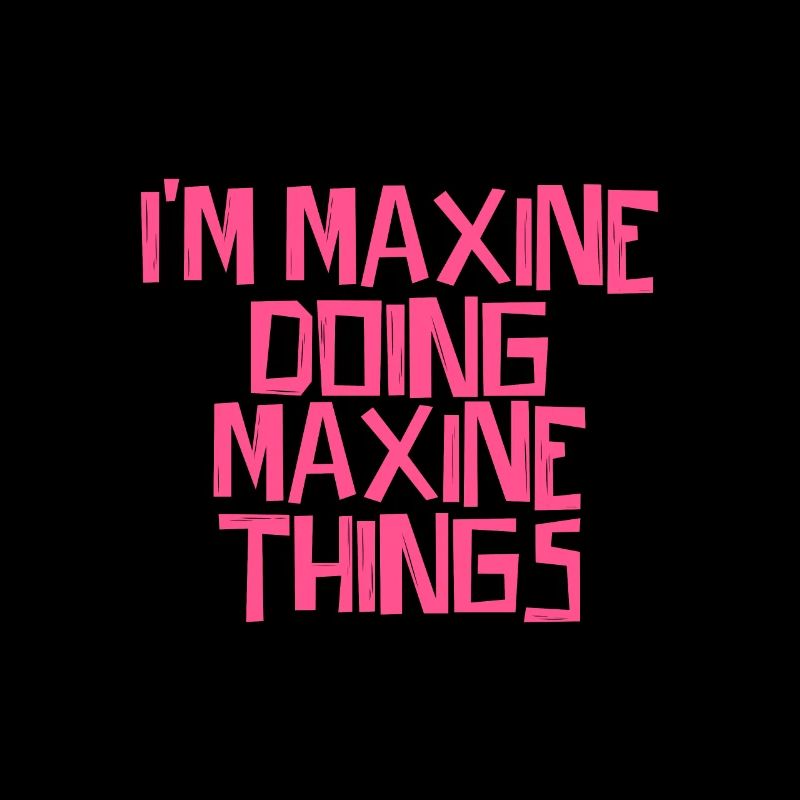 I'm Maxine doing Maxine things
