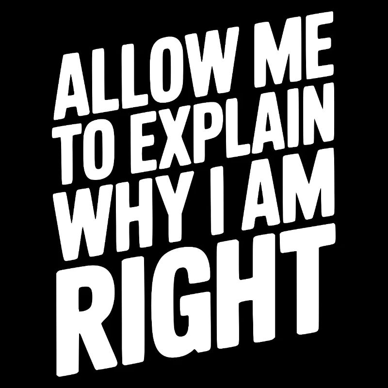 Allow Me To Explain Why I Am Right