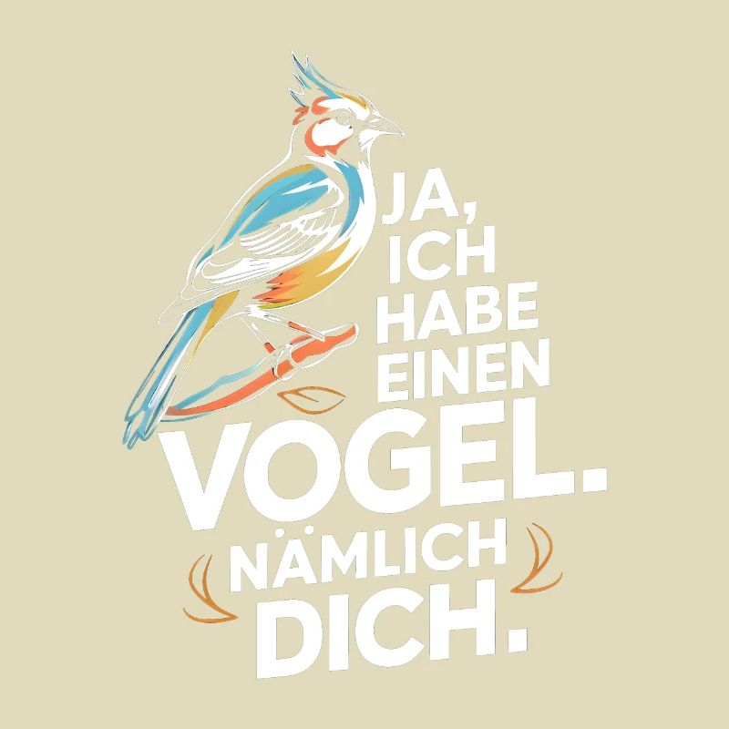Ja ich habe einen Vogel nämlich dich