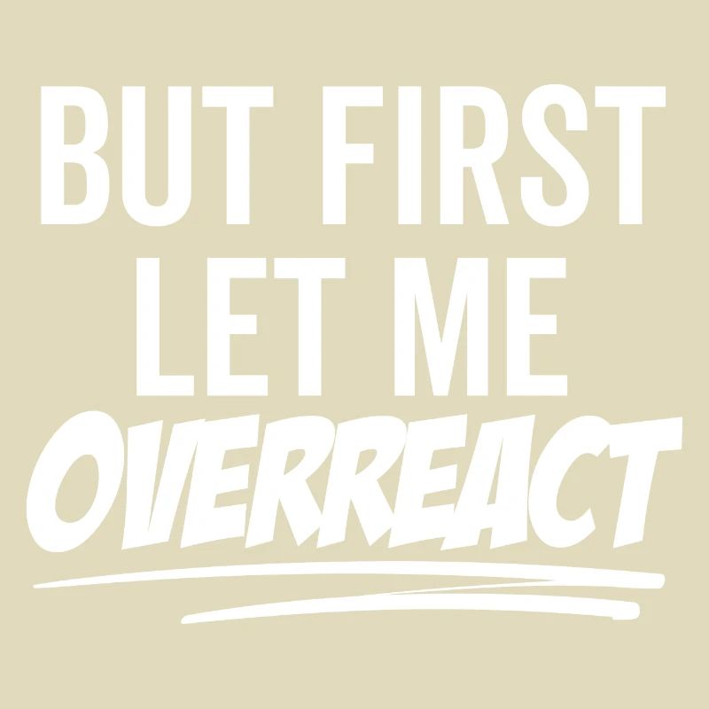 But First Let Me Overreact