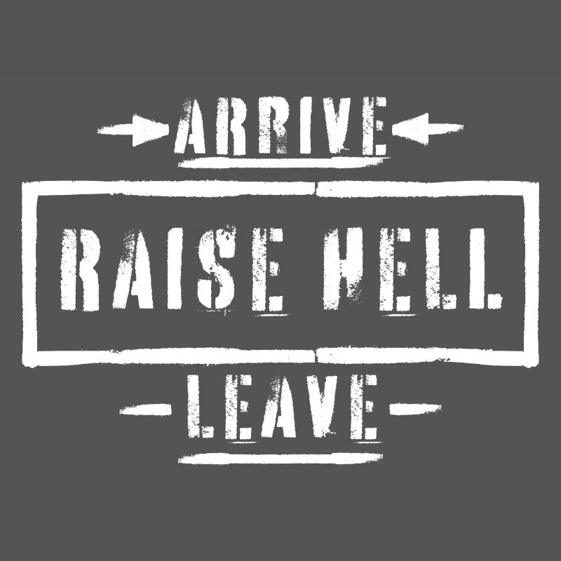 Arrive Raise Hell Leave Arrive and all hell breaks loose
