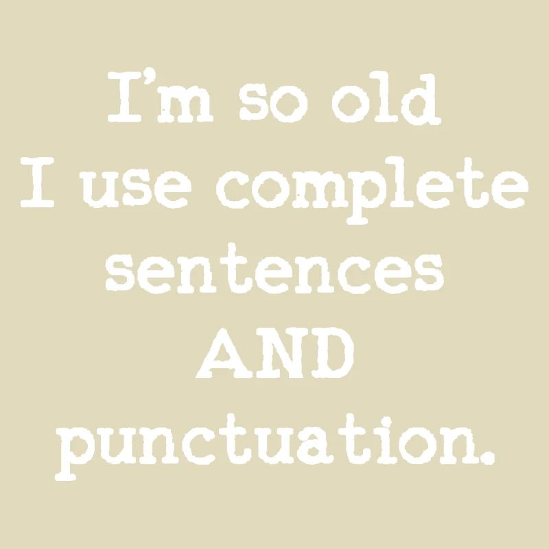 I'm so old I use complete sentences AND