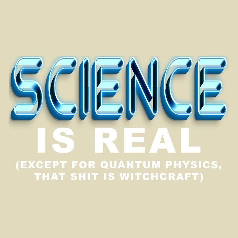 Science is REAL, except quantum physics