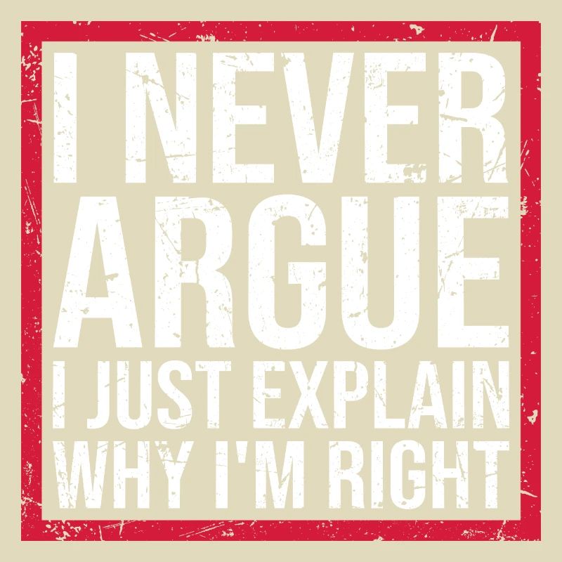 I Never Argue I Just Explain Why I'm Right Spruch