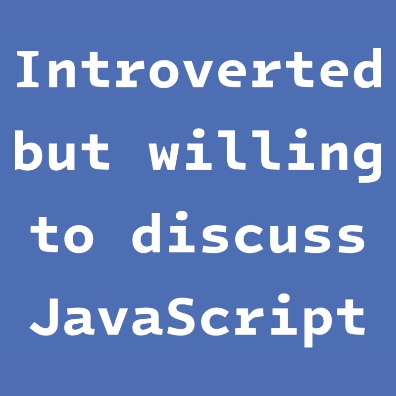 Introverted but willing to discuss JavaScript