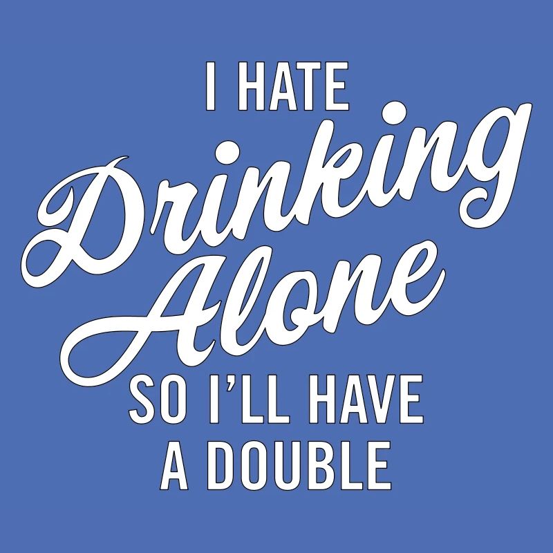 I hate drinking alone - so I'll have a double