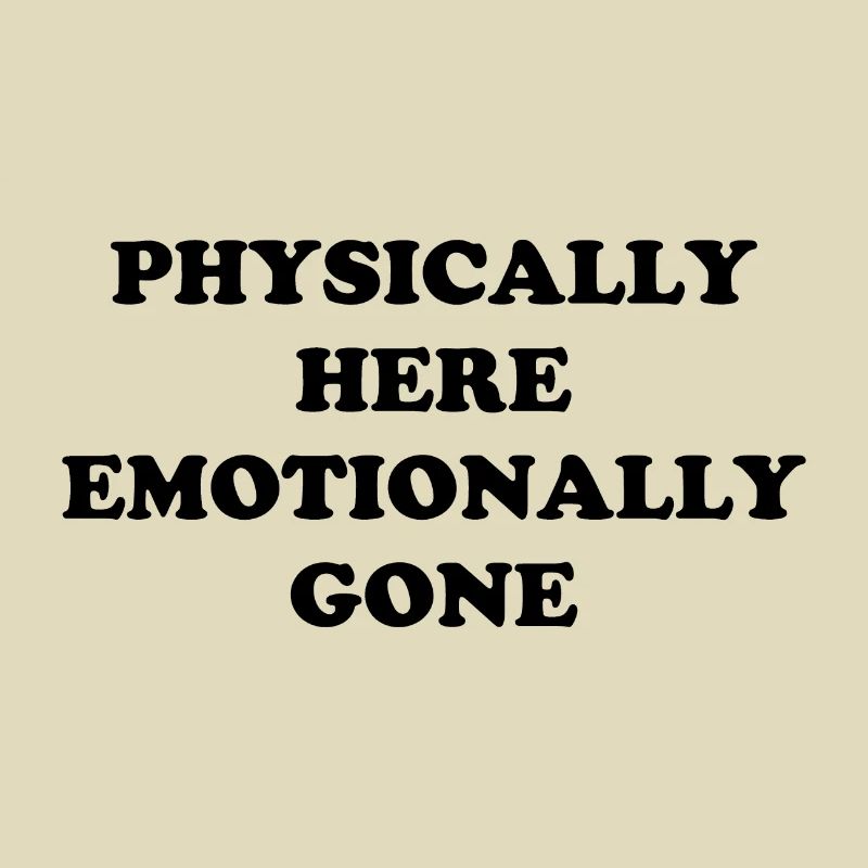 Physically Here - Emotionally Gone