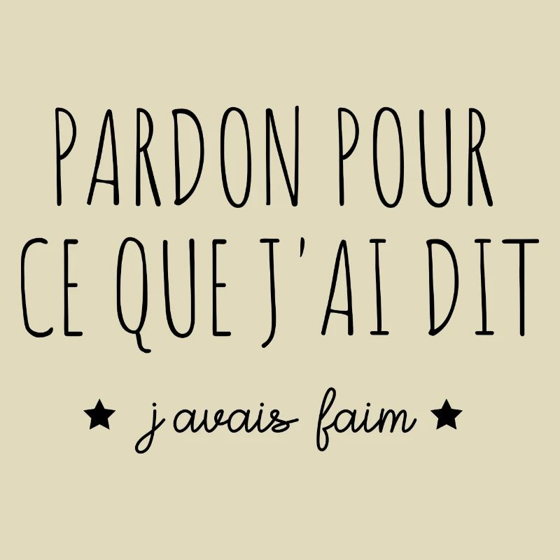 pardon pour ce que j'ai dit j'avais faim