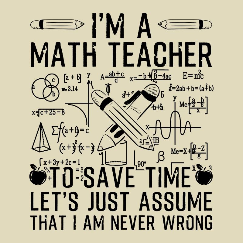 I'm A Math Teacher I Am Never Wrong