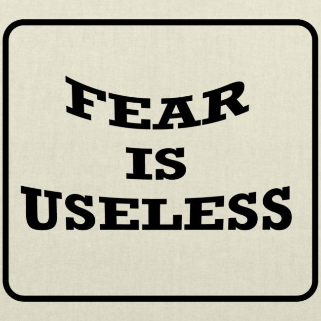 Fear is useless