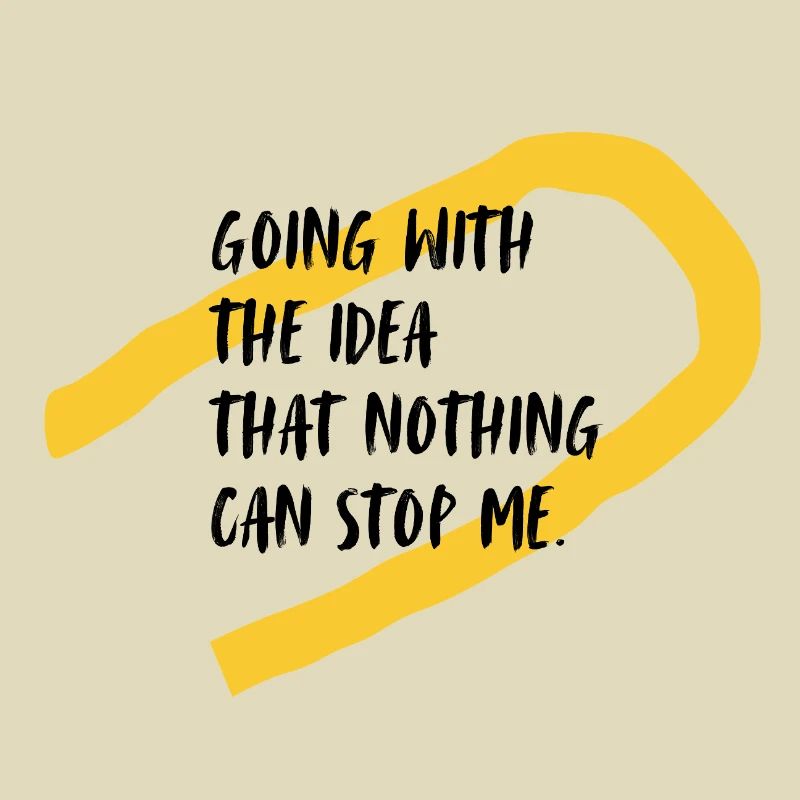 Going with the idea that nothing can stop me!