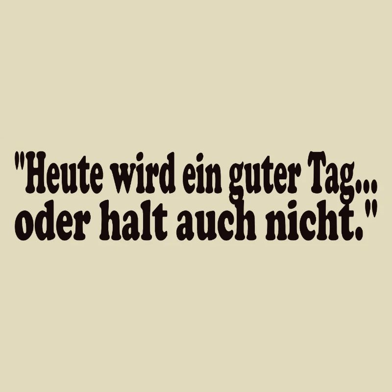 Heute wird ein guter Tag,oder halt auch nicht