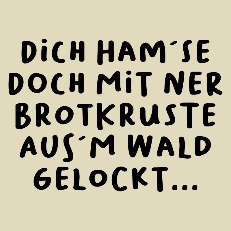 Dich ham´se doch mit ner Brotkruste aus´m Wald...