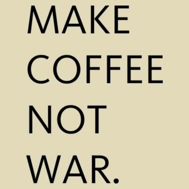 Make coffee not war.