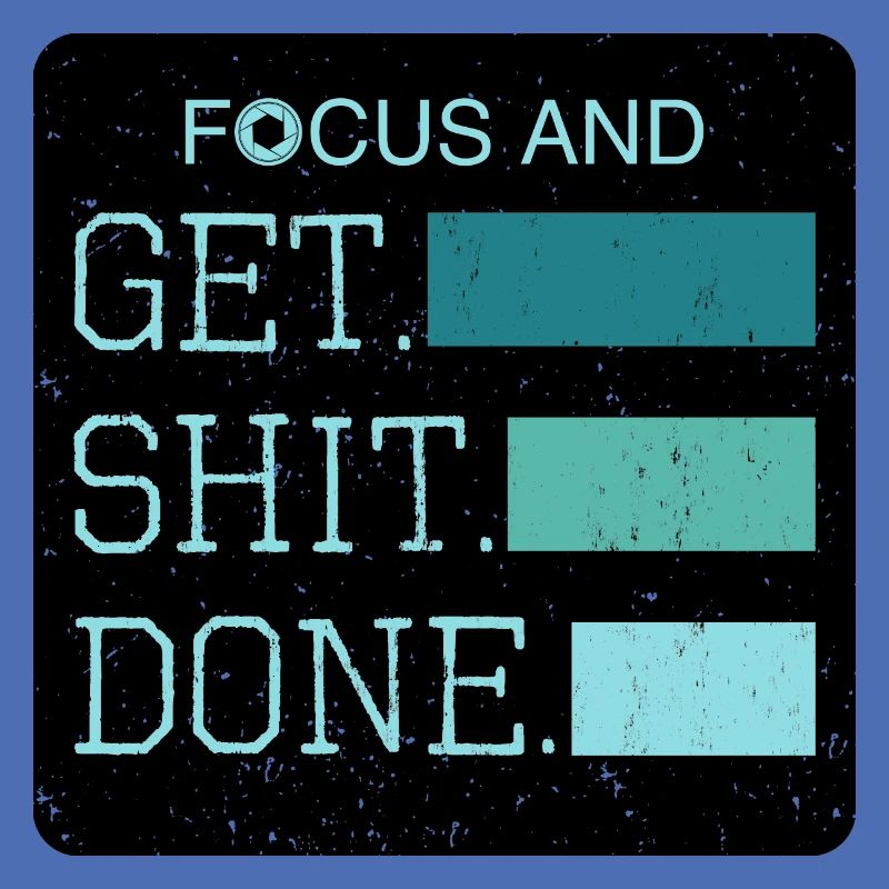 Focus and get shit done