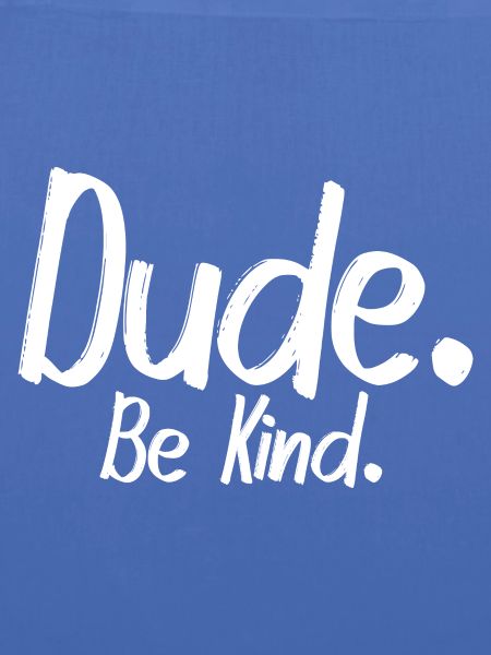 Dude, be kind
