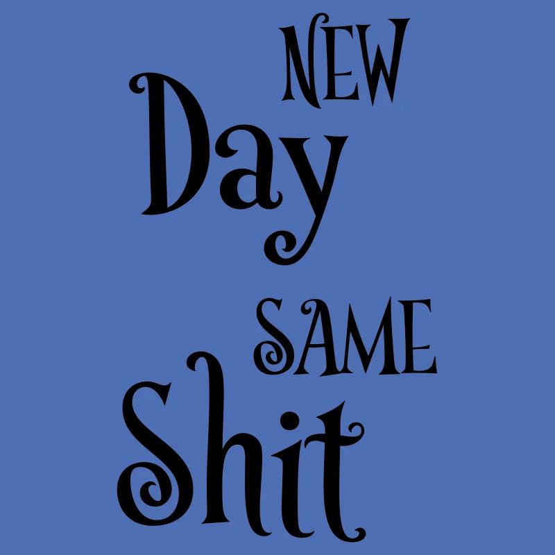 New day same shit