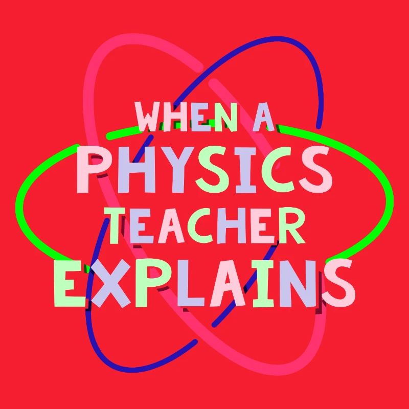 Physics Physicist Physics Student Physics Teacher
