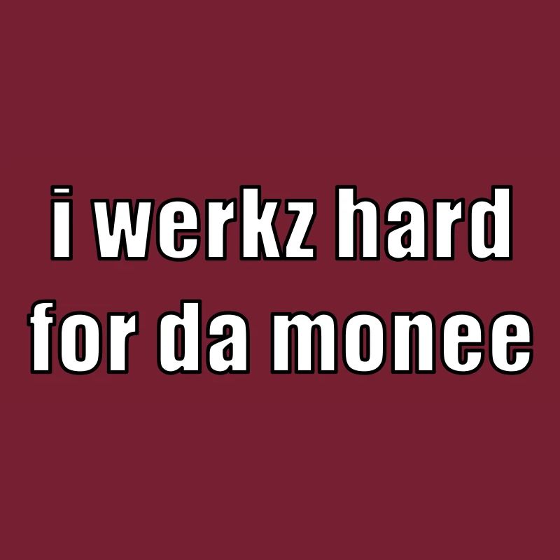 i werkz hard for da monee