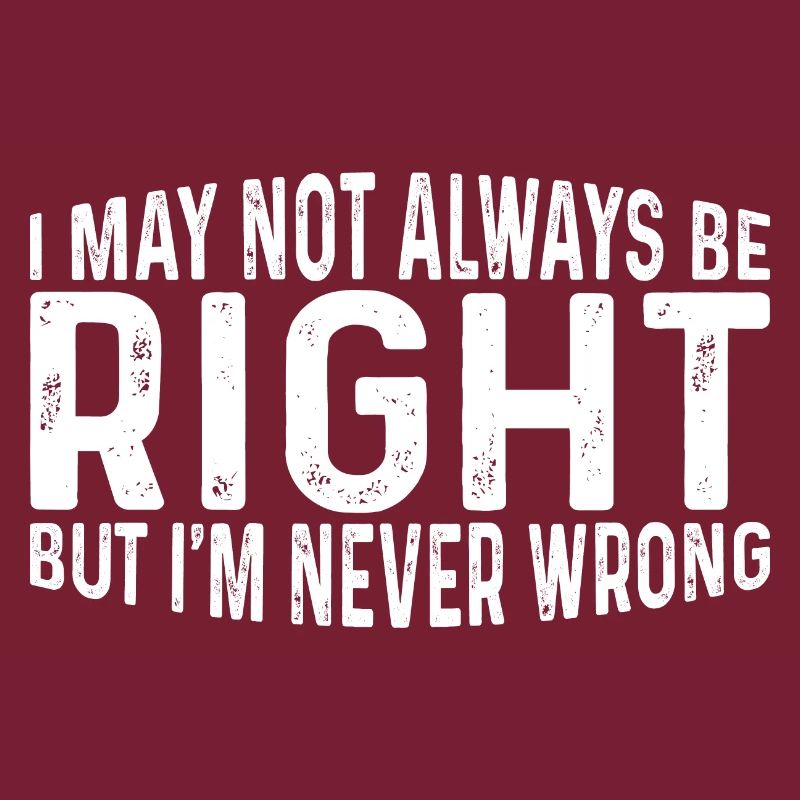 I May Not Always Be Right But I'm Never Wrong 31