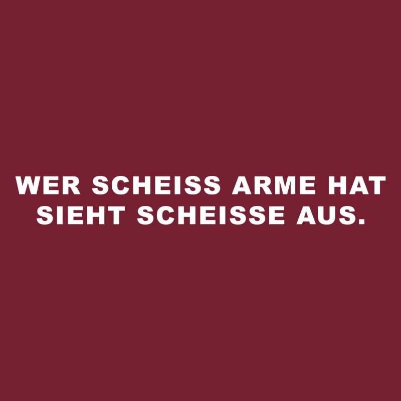 wer scheiss arme hat sieht scheisse aus
