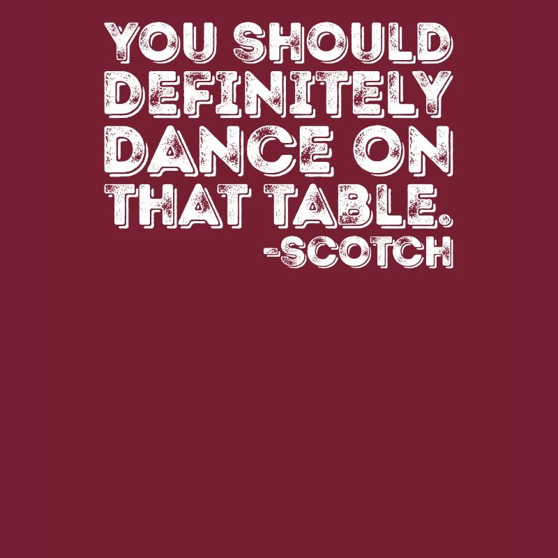 You Should Definitely Dance On That Table Scotch