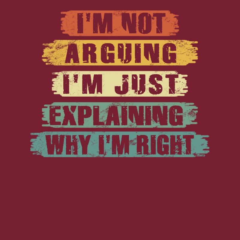 Im Not Arguing Im Just Explaining Why Im Right
