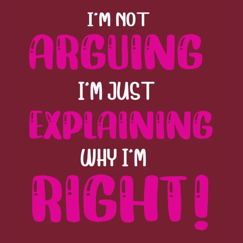 Im Not Arguing Im Just Explaining Why Im Right