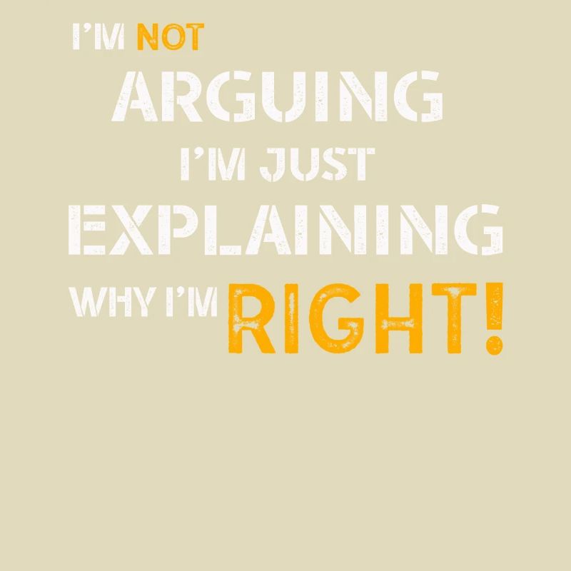 Im Not Arguing Im Just Explaining Why Im Right