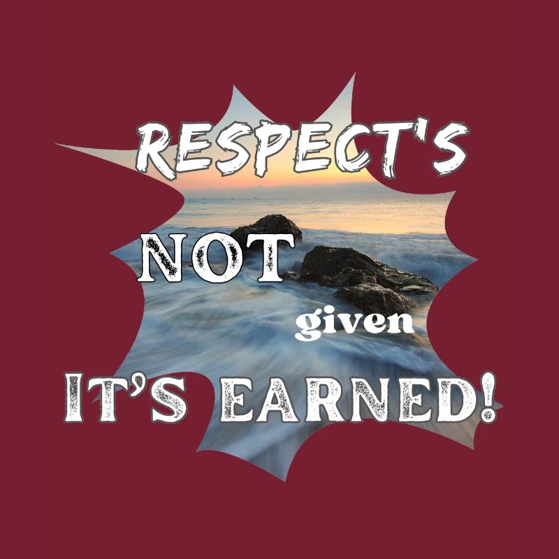 Respect's NOT given it's EARNED!