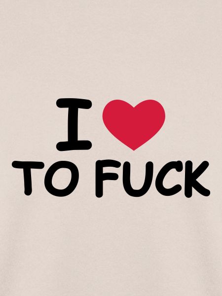 I Love To Fuck