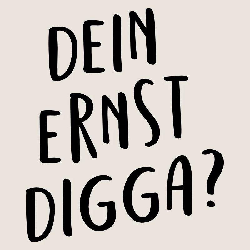 Dein ernst Digga?