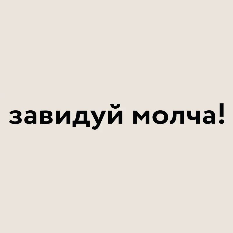 завидуй молча!