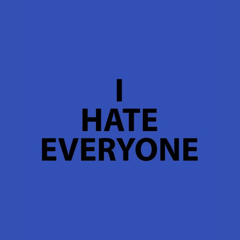 I HATE EVERYONE