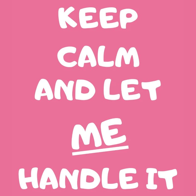 KEEP CALM AND LET ME HANDLE IT