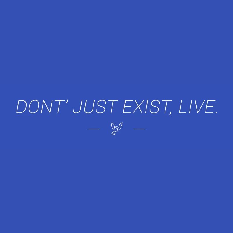 Don't just exist, live.