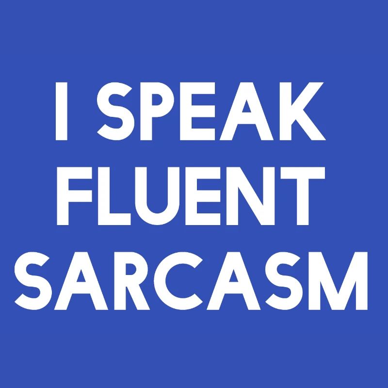 I speak fluent sarcasm