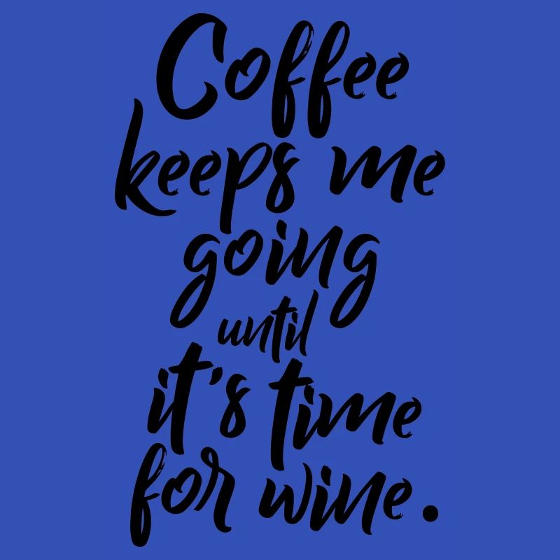 Coffee keeps me going until it's time for wine