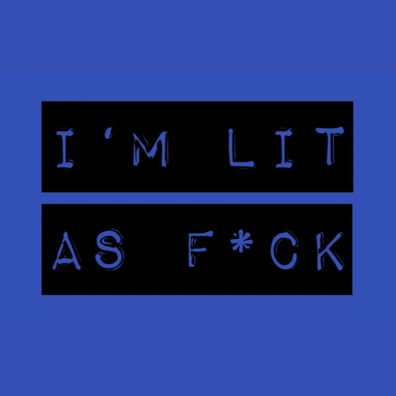 I'm lit as f*ck