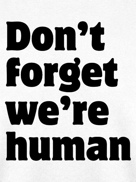 Don't forget we're human