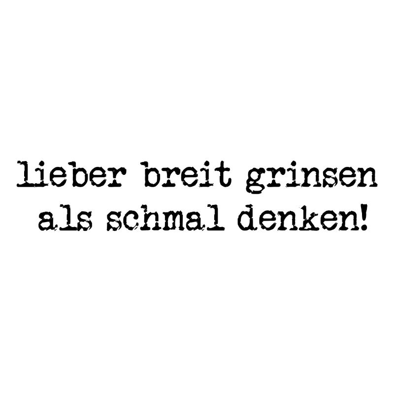 lieber breit grinsen, als schmal denken!