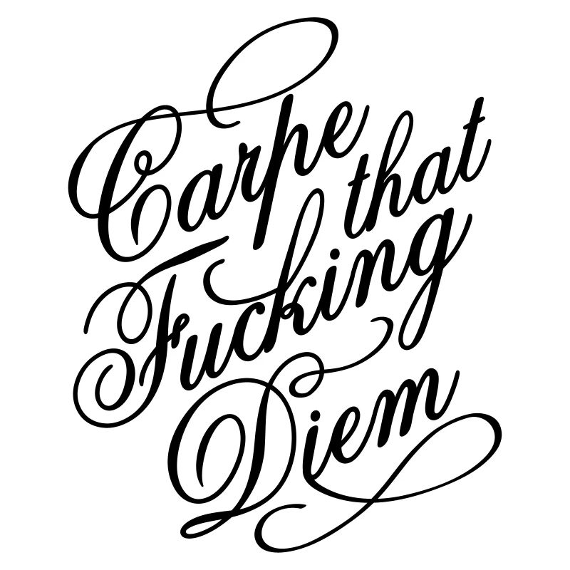 Carpe that fucking diem