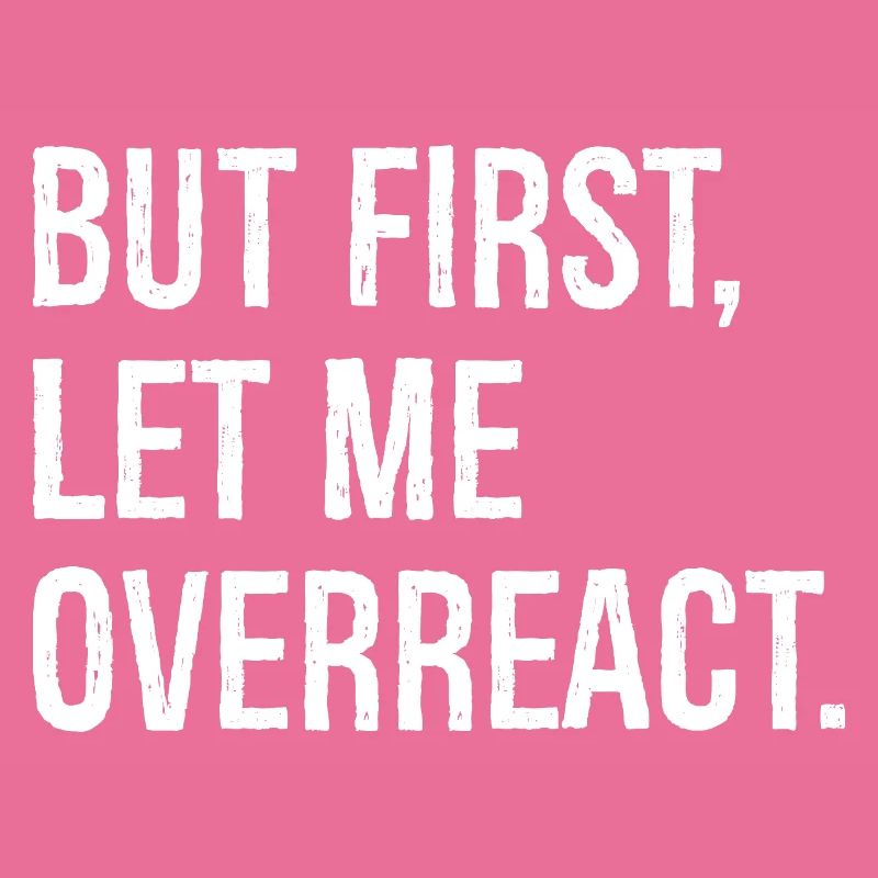 but first let me overreact