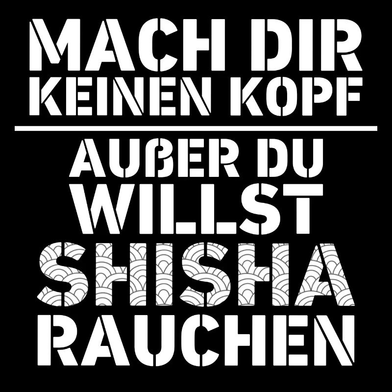 Mach dir keinen Kopf außer du willst Shisha