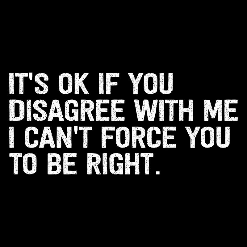 I Can't Force You To Be Right Lustiger Spruch