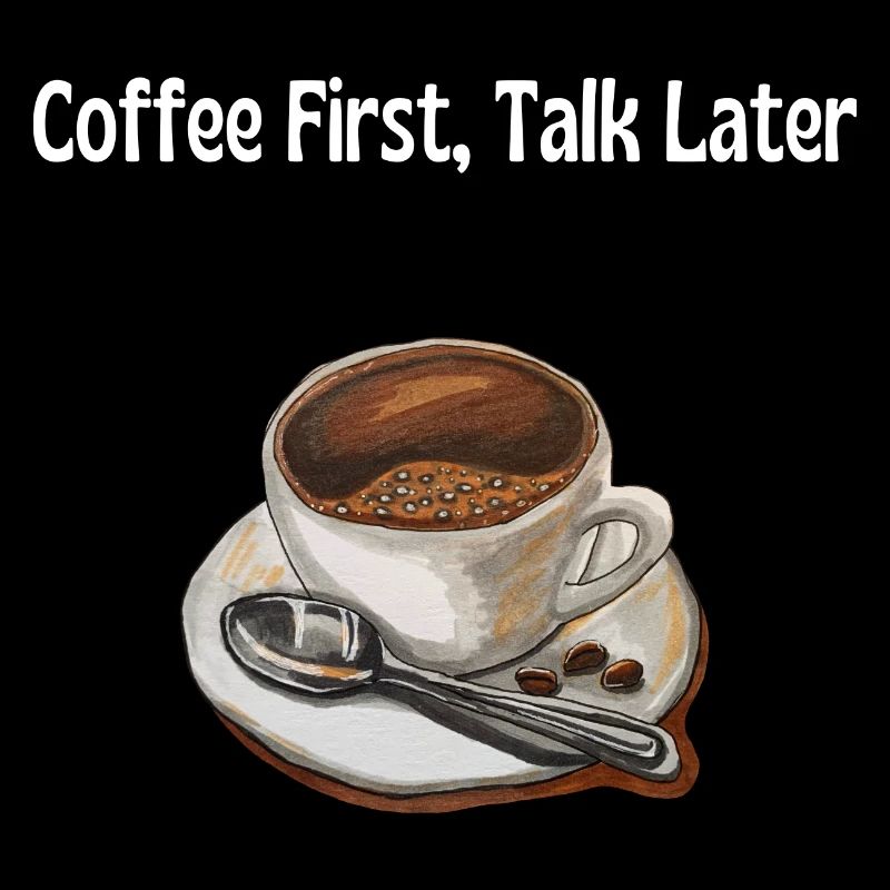 Coffee First, Talk Later – Lustiges Kaffeeliebhabe