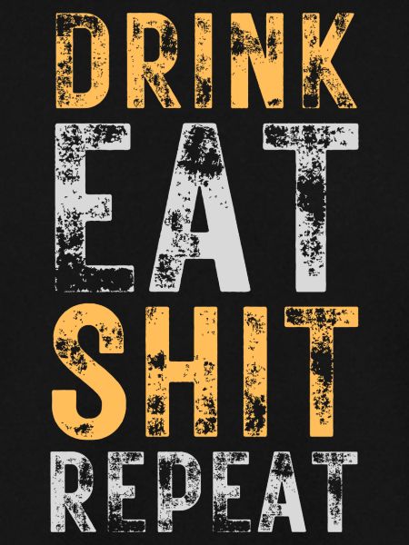 Drink, Eat, Shit, Repeat